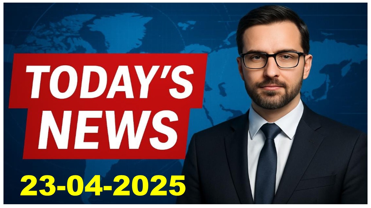 News Today 23-04-2025